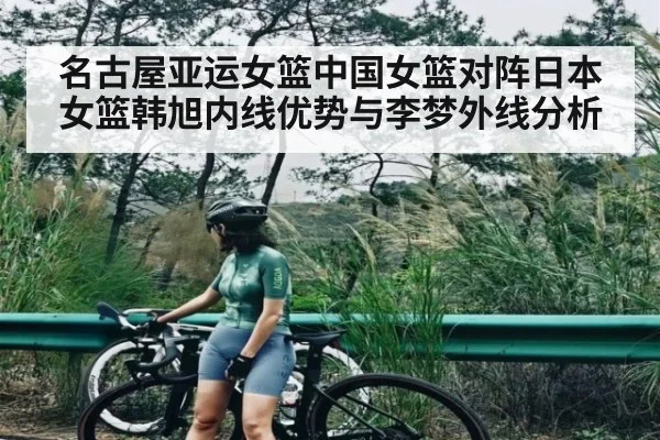 名古屋亚运女篮中国女篮对阵日本女篮韩旭内线优势与李梦外线分析