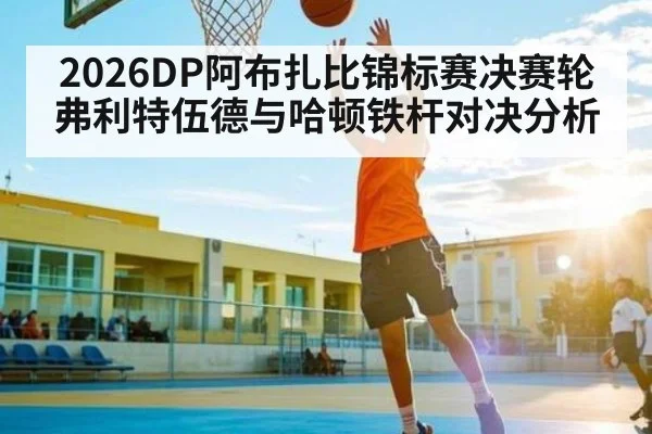 2026DP阿布扎比锦标赛决赛轮弗利特伍德与哈顿铁杆对决分析