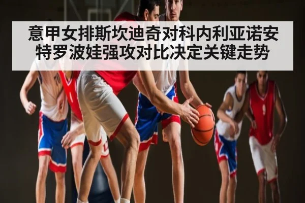 意甲女排斯坎迪奇对科内利亚诺安特罗波娃强攻对比决定关键走势